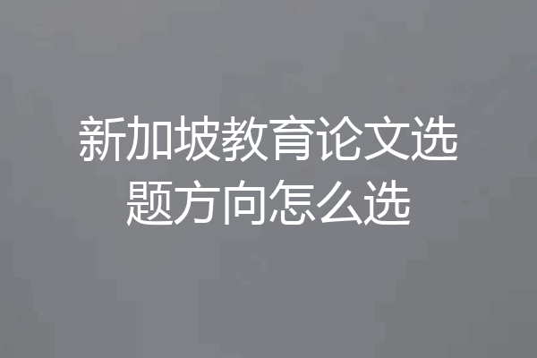 新加坡教育论文选题方向怎么选