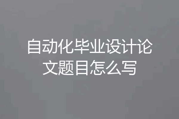 自动化毕业设计论文题目怎么写