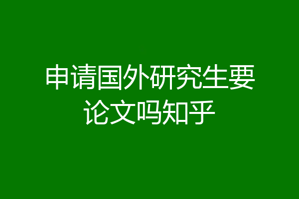 申请国外研究生要论文吗知乎
