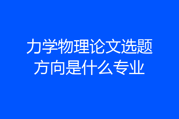 力学物理论文选题方向是什么专业
