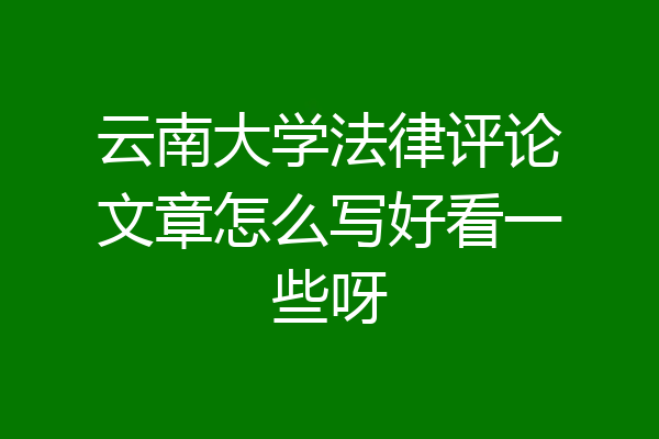云南大学法律评论文章怎么写好看一些呀
