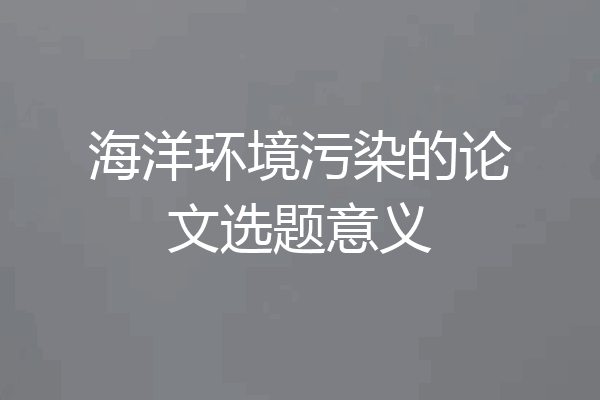 海洋环境污染的论文选题意义