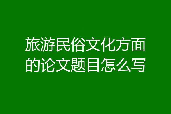 旅游民俗文化方面的论文题目怎么写
