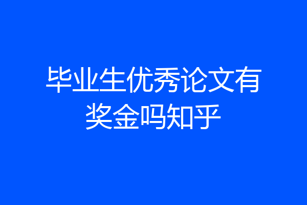 毕业生优秀论文有奖金吗知乎