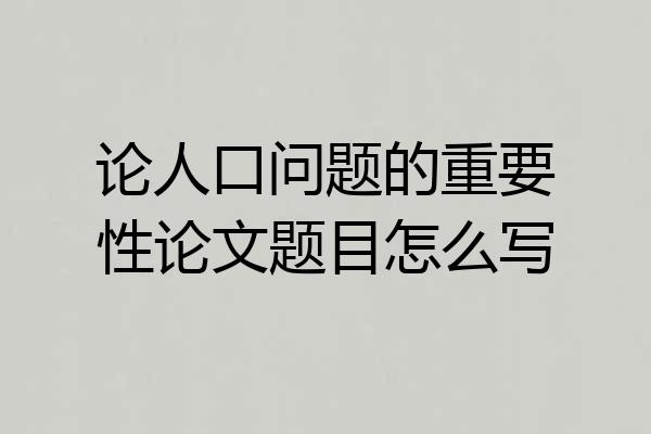 论人口问题的重要性论文题目怎么写