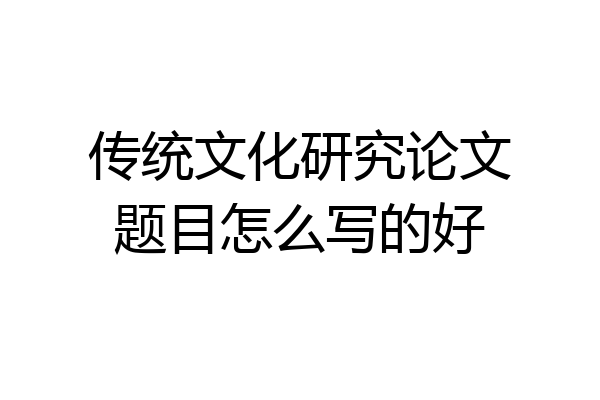 传统文化研究论文题目怎么写的好