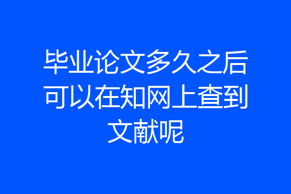 毕业论文多久之后可以在知网上查到文献呢