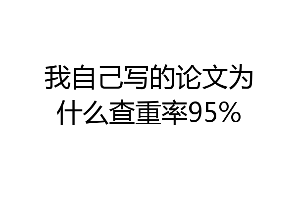我自己写的论文为什么查重率95%