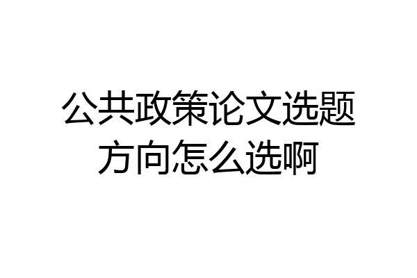 公共政策论文选题方向怎么选啊