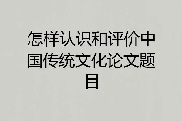 怎样认识和评价中国传统文化论文题目