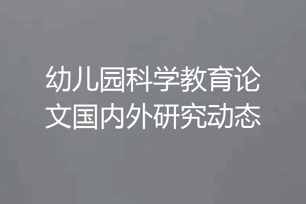 幼儿园科学教育论文国内外研究动态