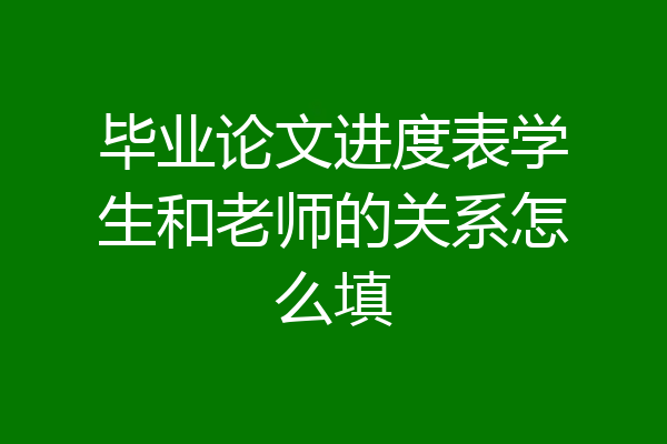 毕业论文进度表学生和老师的关系怎么填