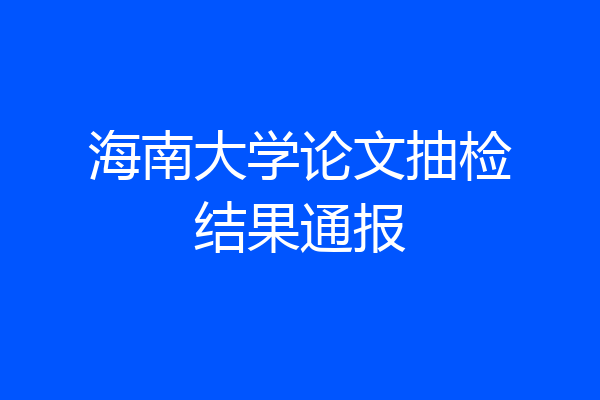 海南大学论文抽检结果通报