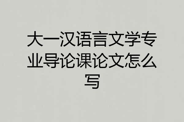 大一汉语言文学专业导论课论文怎么写