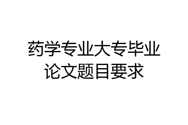 药学专业大专毕业论文题目要求