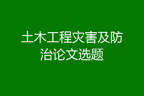 土木工程灾害及防治论文选题