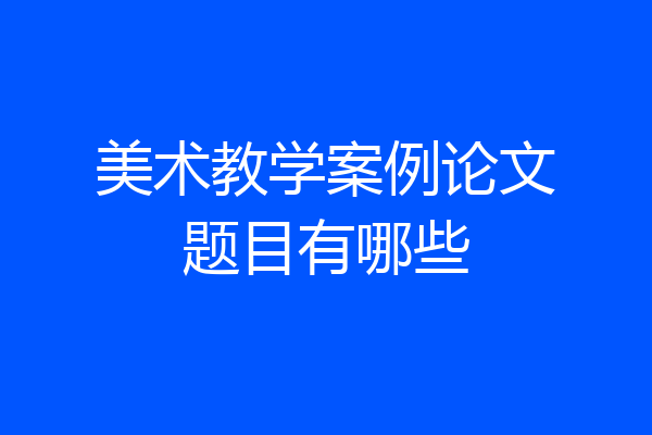 美术教学案例论文题目有哪些