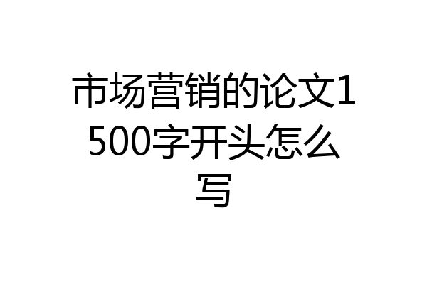市场营销的论文1500字开头怎么写