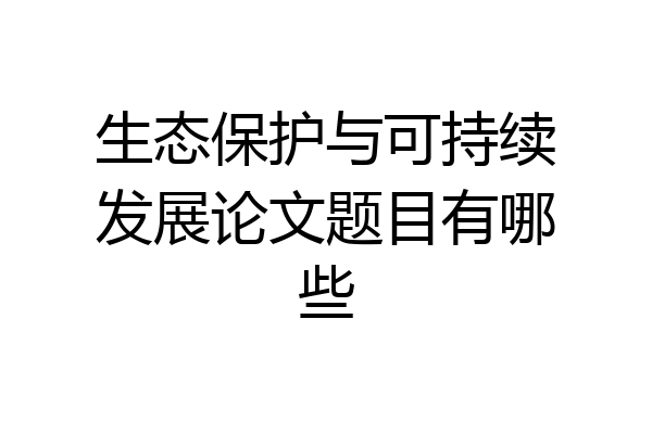 生态保护与可持续发展论文题目有哪些