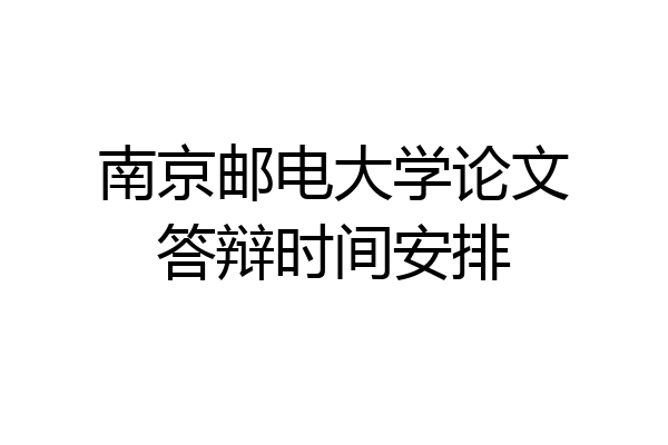南京邮电大学论文答辩时间安排