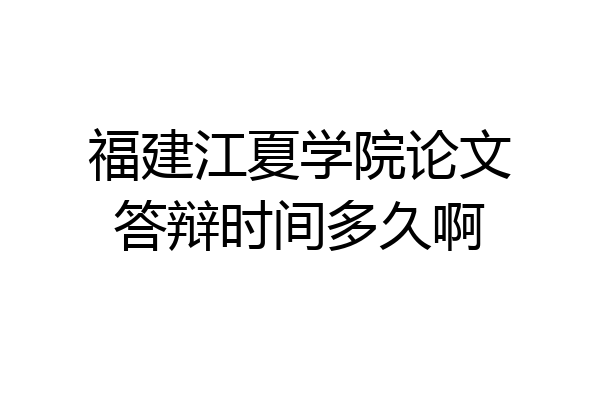 福建江夏学院论文答辩时间多久啊