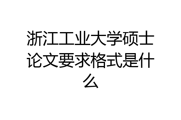 浙江工业大学硕士论文要求格式是什么