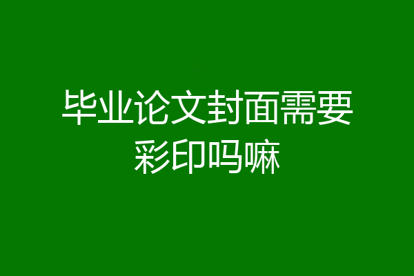 毕业论文封面需要彩印吗嘛
