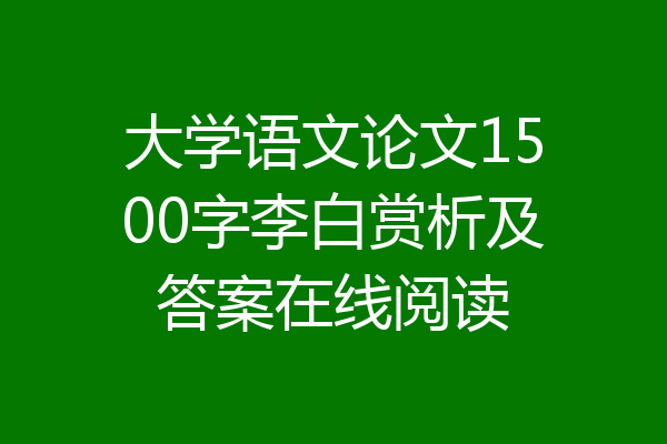 大学语文论文1500字李白赏析及答案在线阅读