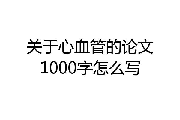 关于心血管的论文1000字怎么写