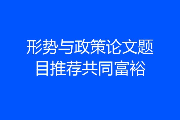 形势与政策论文题目推荐共同富裕