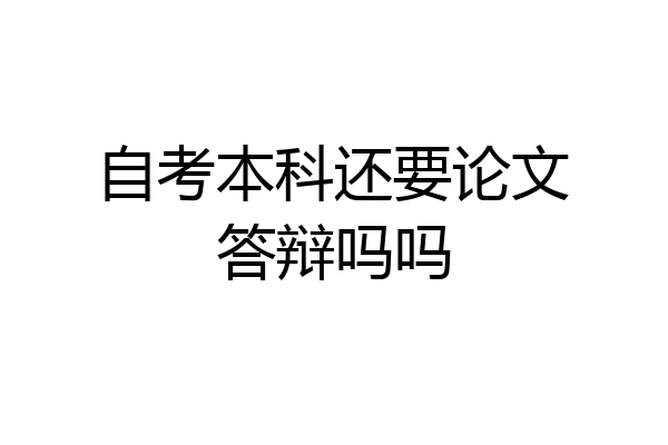 自考本科还要论文答辩吗吗