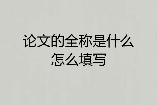 论文的全称是什么怎么填写