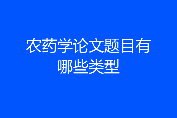 农药学论文题目有哪些类型