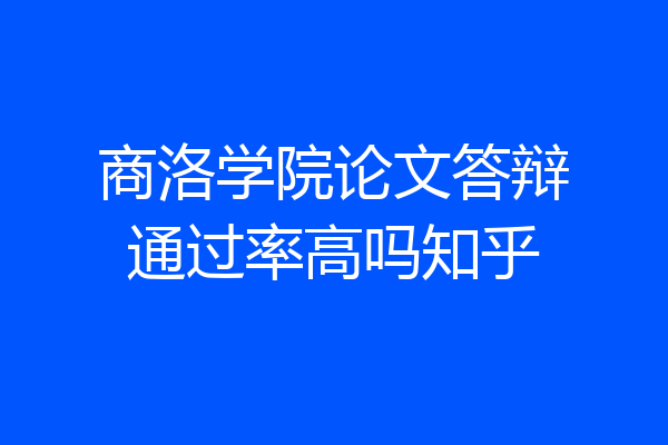 商洛学院论文答辩通过率高吗知乎