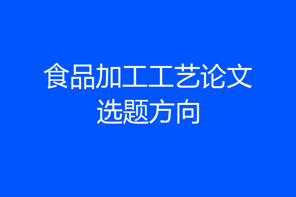 食品加工工艺论文选题方向