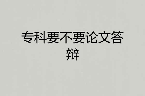 专科要不要论文答辩