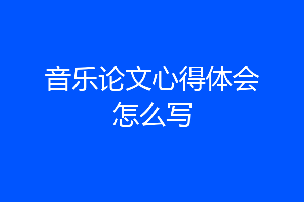 音乐论文心得体会怎么写