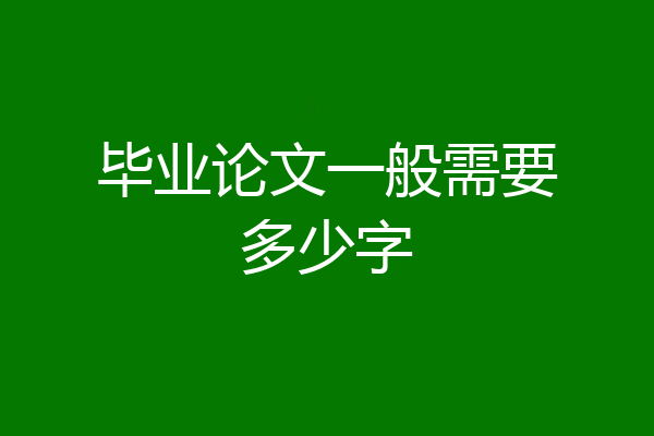 毕业论文一般需要多少字