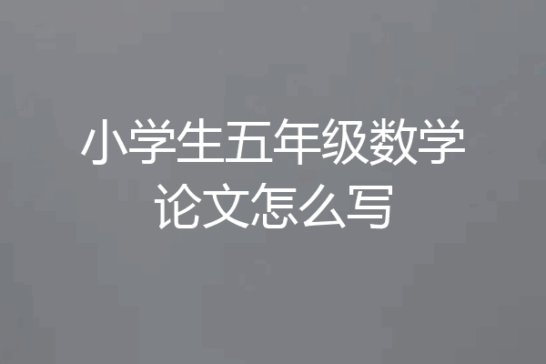 小学生五年级数学论文怎么写