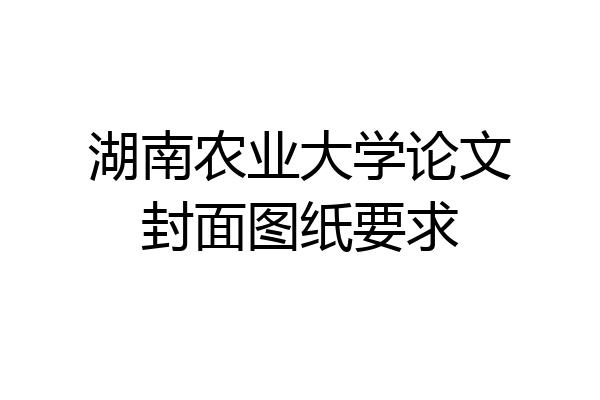 湖南农业大学论文封面图纸要求