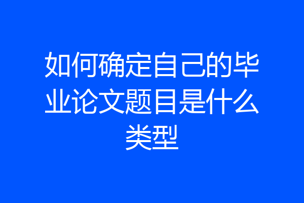 如何确定自己的毕业论文题目是什么类型