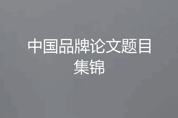中国品牌论文题目集锦