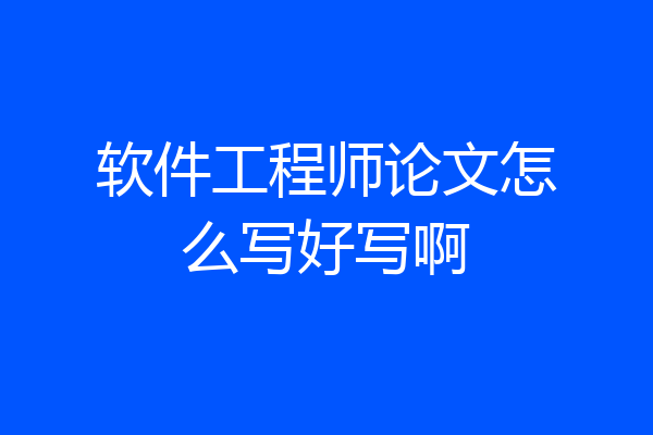 软件工程师论文怎么写好写啊