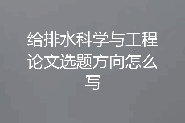 给排水科学与工程论文选题方向怎么写