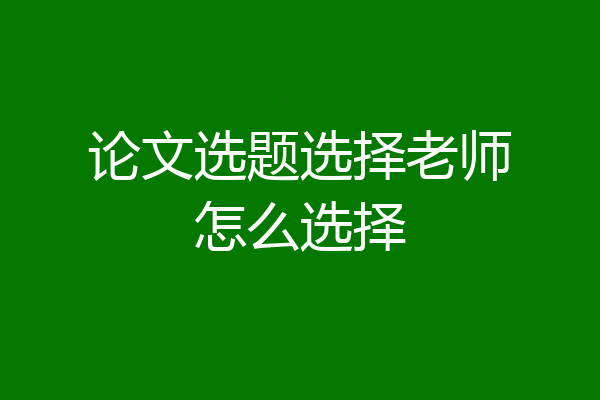 论文选题选择老师怎么选择