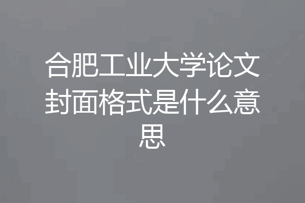 合肥工业大学论文封面格式是什么意思