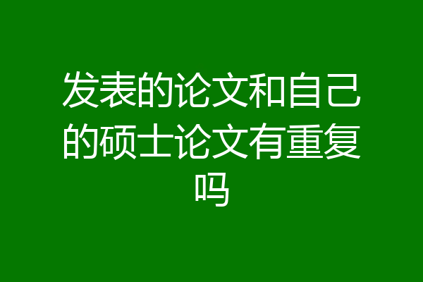 发表的论文和自己的硕士论文有重复吗