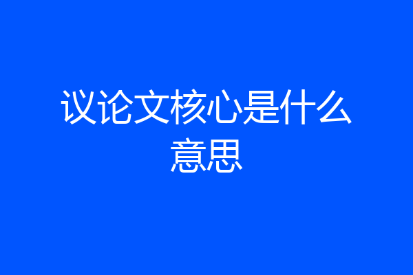 议论文核心是什么意思