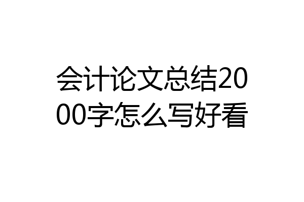 会计论文总结2000字怎么写好看