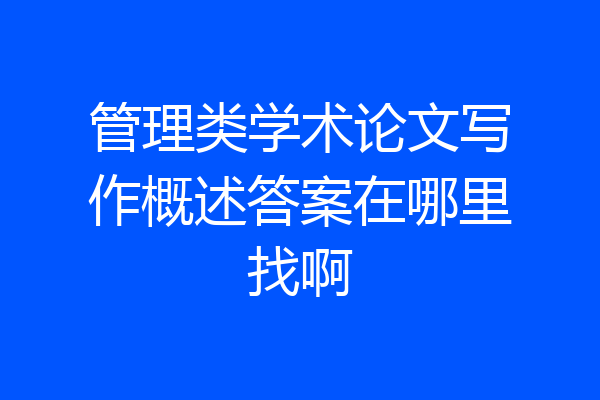 管理类学术论文写作概述答案在哪里找啊